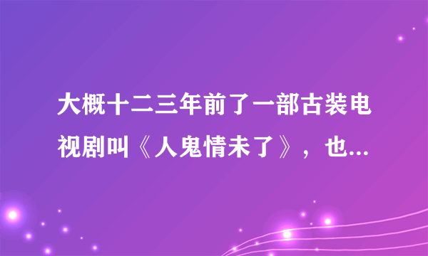 大概十二三年前了一部古装电视剧叫《人鬼情未了》，也是讲的是宁采臣和聂小倩的爱情故事，跪求知道的~