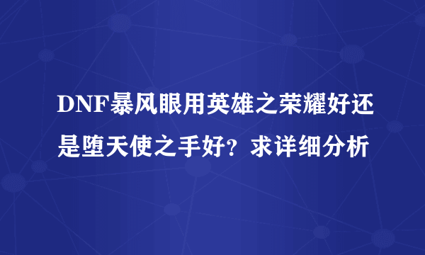 DNF暴风眼用英雄之荣耀好还是堕天使之手好？求详细分析