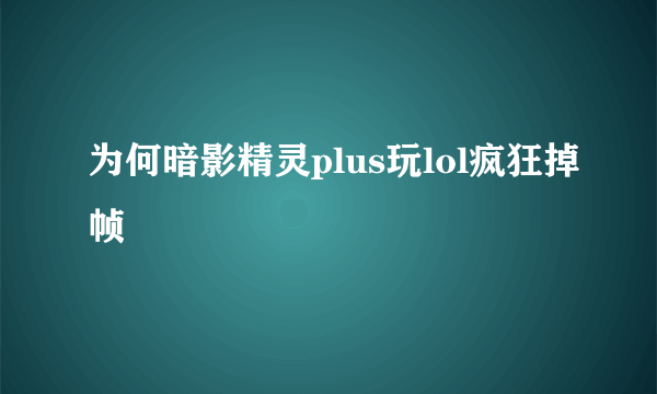 为何暗影精灵plus玩lol疯狂掉帧