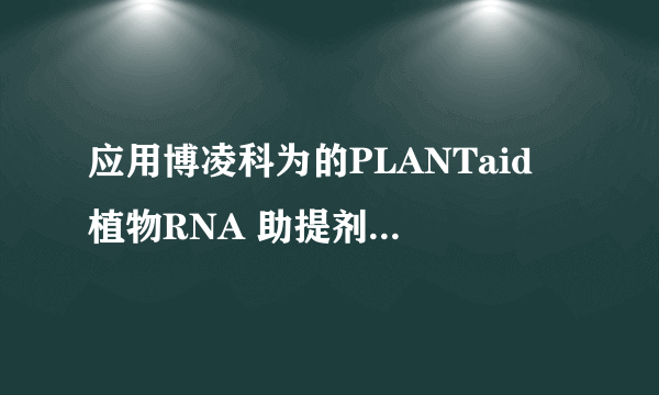 应用博凌科为的PLANTaid 植物RNA 助提剂是否简单快速?有没有用过的老师?