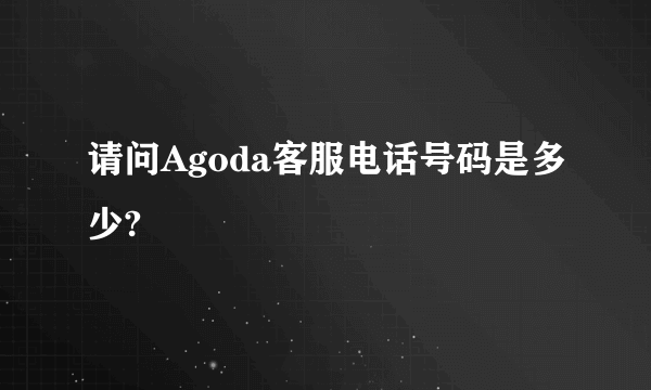 请问Agoda客服电话号码是多少?