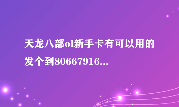 天龙八部ol新手卡有可以用的发个到806679165@qq.com 给分 可以用就加分