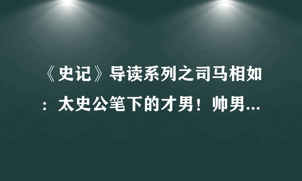 《史记》导读系列之司马相如：太史公笔下的才男！帅男！心机男！