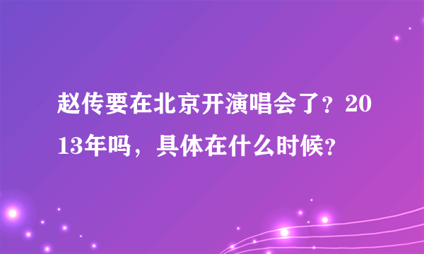 赵传要在北京开演唱会了？2013年吗，具体在什么时候？