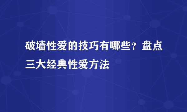 破墙性爱的技巧有哪些？盘点三大经典性爱方法