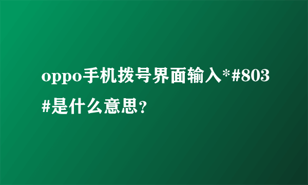 oppo手机拨号界面输入*#803#是什么意思？