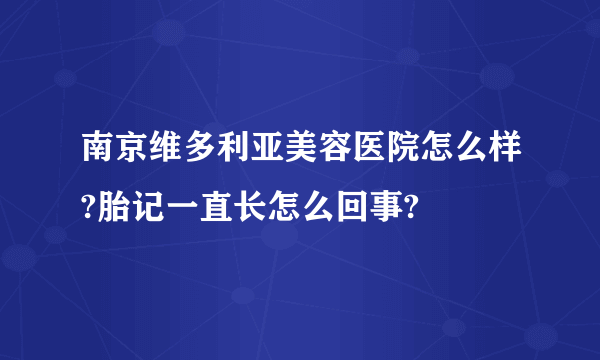 南京维多利亚美容医院怎么样?胎记一直长怎么回事?