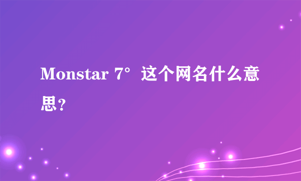 Monstar 7°这个网名什么意思？