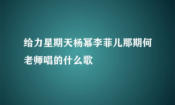 给力星期天杨幂李菲儿那期何老师唱的什么歌