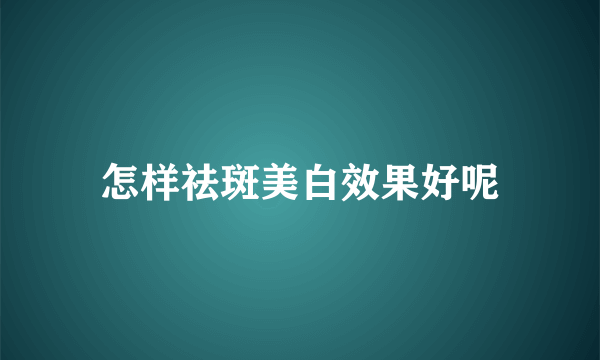 怎样祛斑美白效果好呢