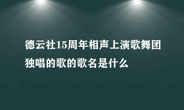 德云社15周年相声上演歌舞团独唱的歌的歌名是什么