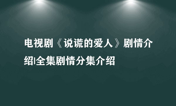 电视剧《说谎的爱人》剧情介绍|全集剧情分集介绍