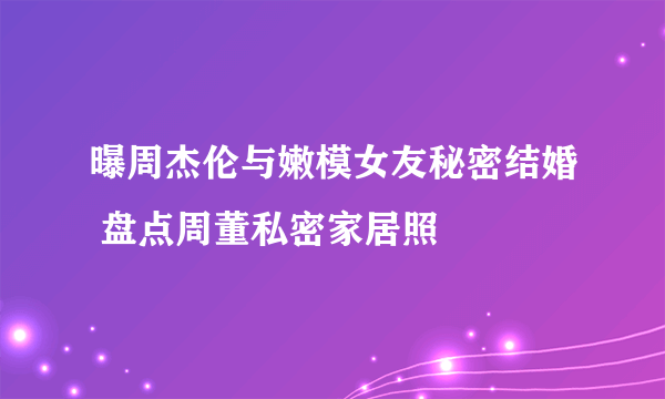 曝周杰伦与嫩模女友秘密结婚 盘点周董私密家居照