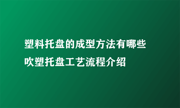 塑料托盘的成型方法有哪些 吹塑托盘工艺流程介绍