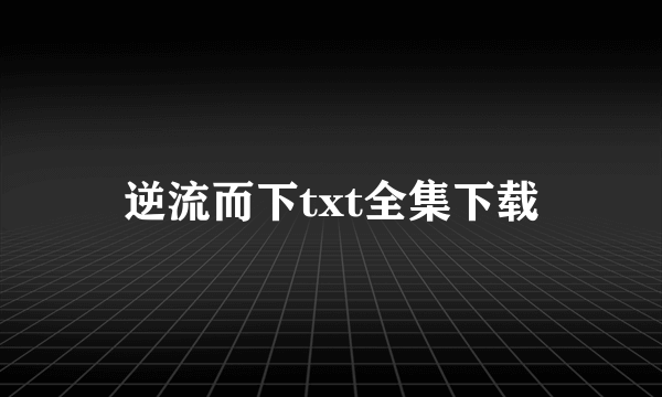 逆流而下txt全集下载