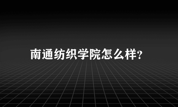 南通纺织学院怎么样？