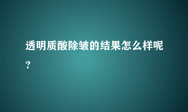 透明质酸除皱的结果怎么样呢？