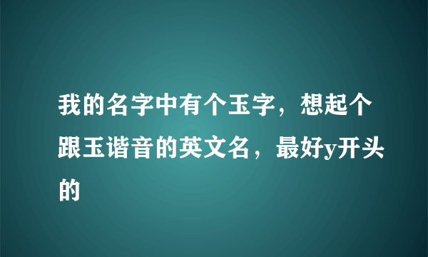 我的名字中有个玉字，想起个跟玉谐音的英文名，最好y开头的