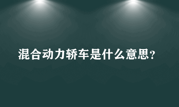 混合动力轿车是什么意思？