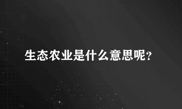 生态农业是什么意思呢？