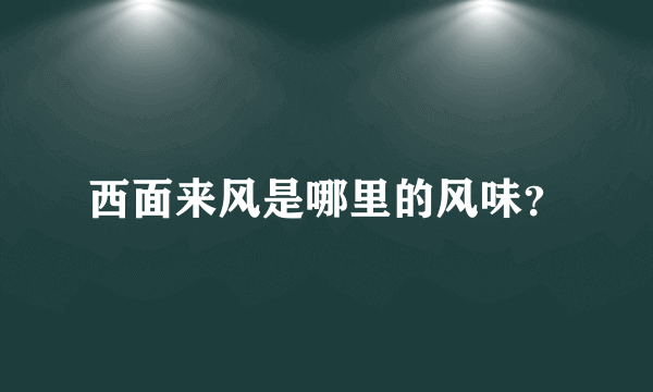 西面来风是哪里的风味？