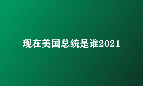 现在美国总统是谁2021