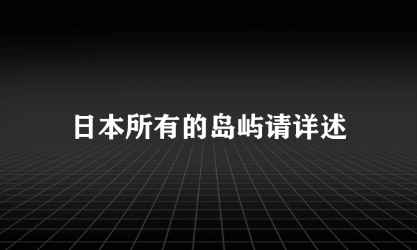 日本所有的岛屿请详述