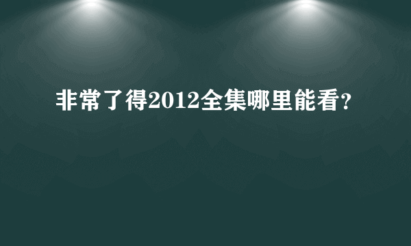 非常了得2012全集哪里能看？