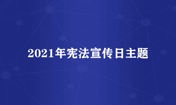 2021年宪法宣传日主题