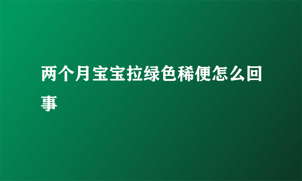 两个月宝宝拉绿色稀便怎么回事