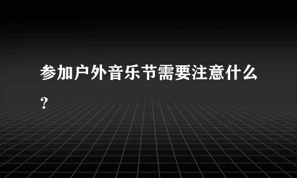 参加户外音乐节需要注意什么？