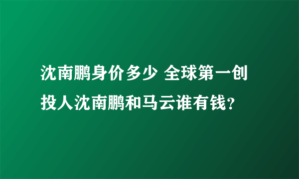 沈南鹏身价多少 全球第一创投人沈南鹏和马云谁有钱？