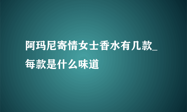 阿玛尼寄情女士香水有几款_每款是什么味道