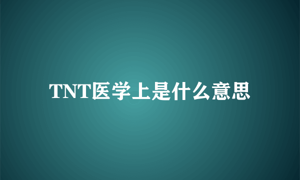 TNT医学上是什么意思