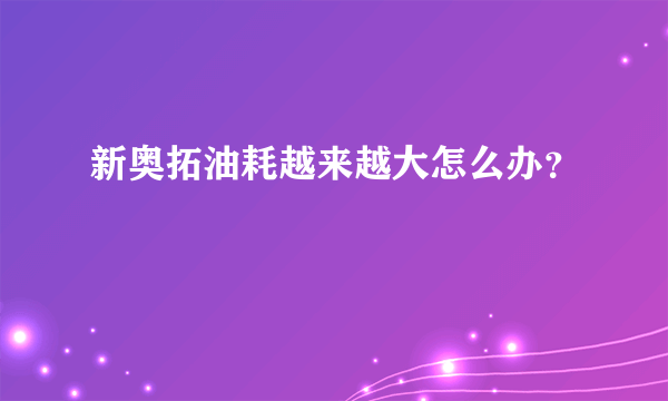 新奥拓油耗越来越大怎么办？