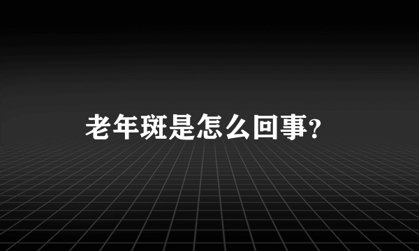 老年斑是怎么回事？