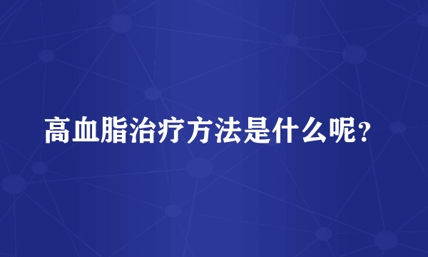 高血脂治疗方法是什么呢？