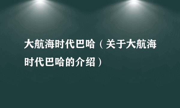 大航海时代巴哈（关于大航海时代巴哈的介绍）