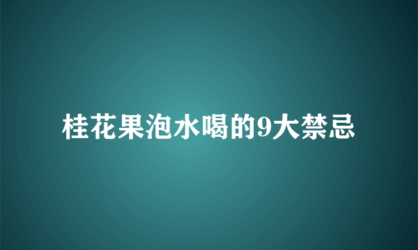 桂花果泡水喝的9大禁忌