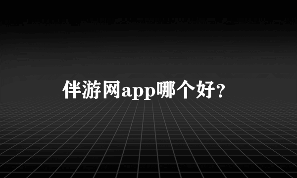 伴游网app哪个好？