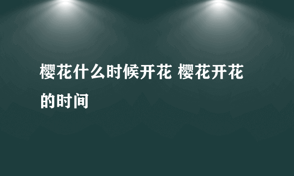 樱花什么时候开花 樱花开花的时间