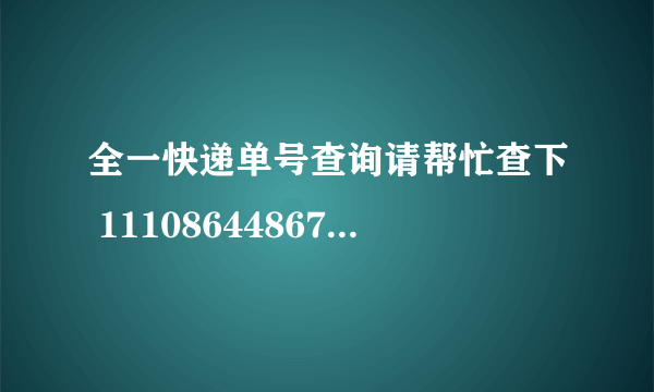 全一快递单号查询请帮忙查下 111086448675 谢谢 我在网上是查不到的