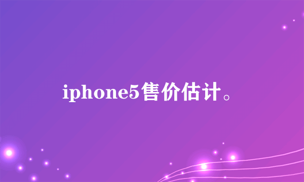 iphone5售价估计。