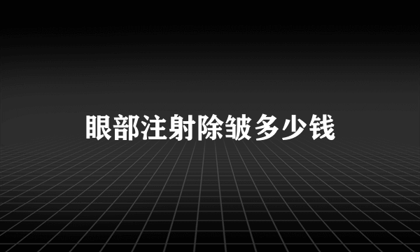 眼部注射除皱多少钱