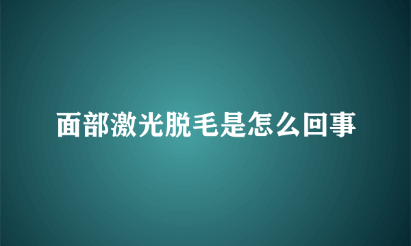 面部激光脱毛是怎么回事