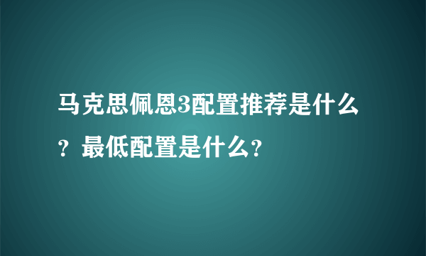 马克思佩恩3配置推荐是什么？最低配置是什么？