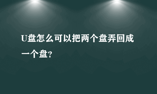 U盘怎么可以把两个盘弄回成一个盘？