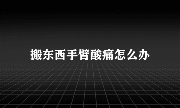 搬东西手臂酸痛怎么办