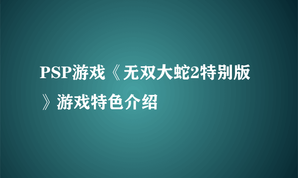 PSP游戏《无双大蛇2特别版》游戏特色介绍