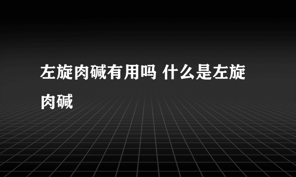 左旋肉碱有用吗 什么是左旋肉碱